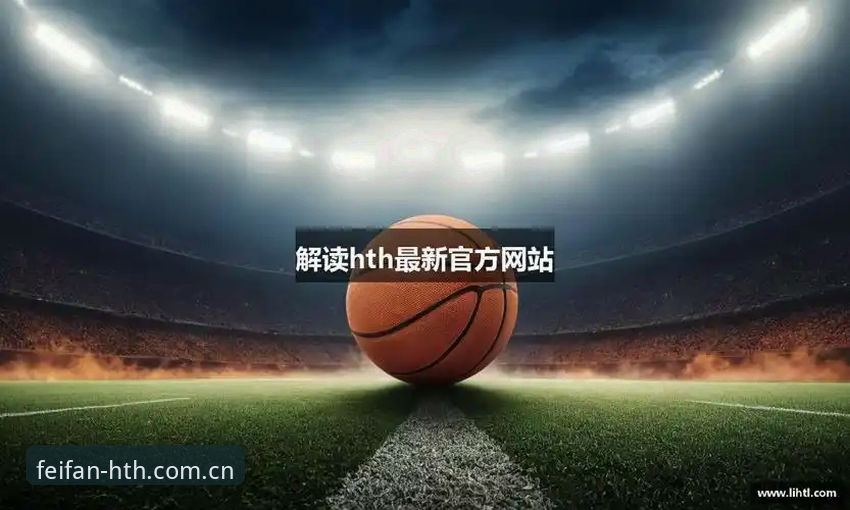 华体会怎么下载 关注HTH体育平台最新动态:华体会怎么下载?新手完整操作指南请查收